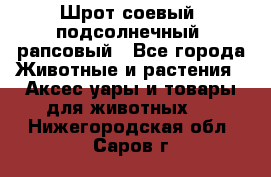 Шрот соевый, подсолнечный, рапсовый - Все города Животные и растения » Аксесcуары и товары для животных   . Нижегородская обл.,Саров г.